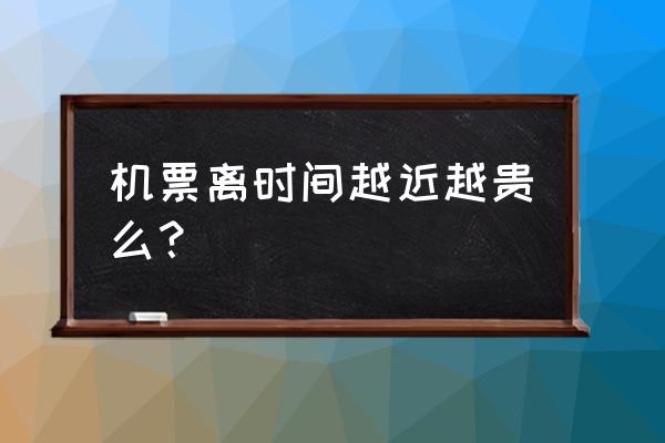 飞机票越晚买越便宜吗 机票离时间越近越贵么？