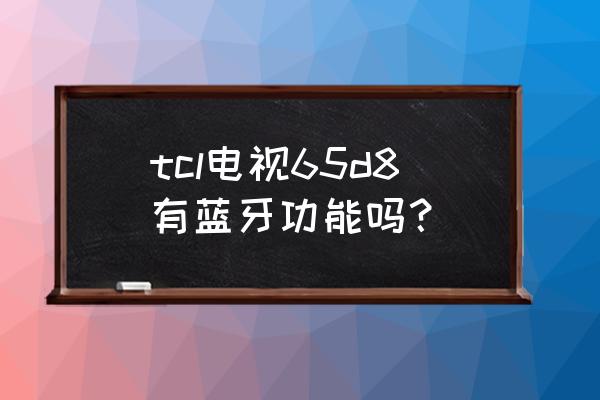 tcl 75d8详细参数配置 tcl电视65d8有蓝牙功能吗？