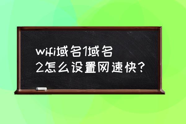 wi-fi怎样设置让网速更快 wifi域名1域名2怎么设置网速快？