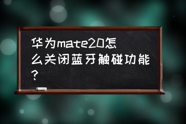 蓝牙耳机触控能关掉吗 华为mate20怎么关闭蓝牙触碰功能？