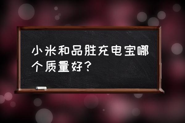 充电宝哪个品牌质量最好又实惠 小米和品胜充电宝哪个质量好？