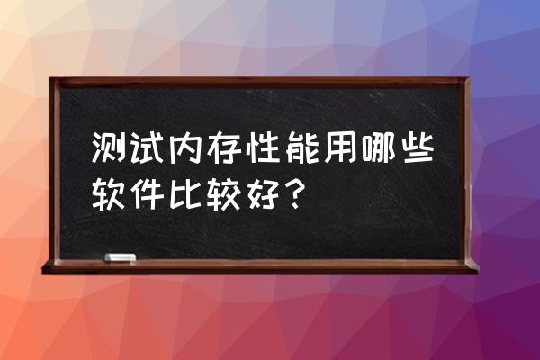 如何检查内存有没有问题 测试内存性能用哪些软件比较好？