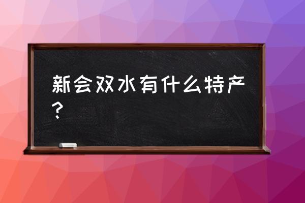 新会双水镇有什么好玩的地方 新会双水有什么特产？