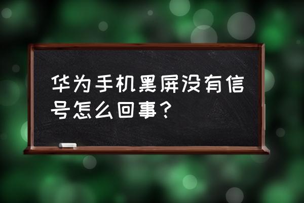 开机显示无信号然后是黑屏 华为手机黑屏没有信号怎么回事？