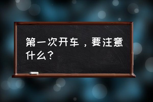 外出时需要注意哪些交通安全事项 第一次开车，要注意什么？