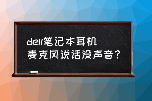 戴尔电脑麦克风用不了 dell笔记本耳机麦克风说话没声音？