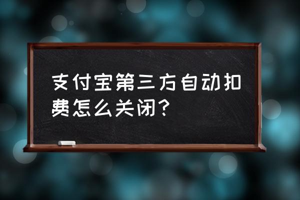 怎么取消支付宝对其他应用的授权 支付宝第三方自动扣费怎么关闭？