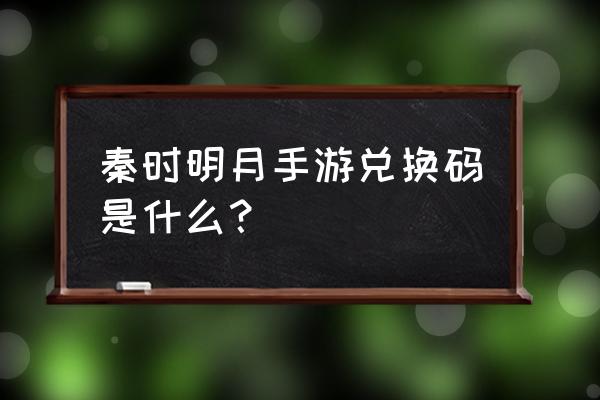 秦时明月世界兑换码怎么用 秦时明月手游兑换码是什么？