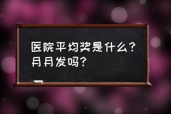 个人平均绩效什么意思 医院平均奖是什么？月月发吗？