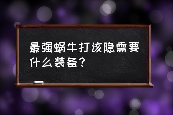 最强蜗牛击败该隐有什么奖励 最强蜗牛打该隐需要什么装备？