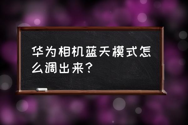 怎么修图让天空更蓝 华为相机蓝天模式怎么调出来？