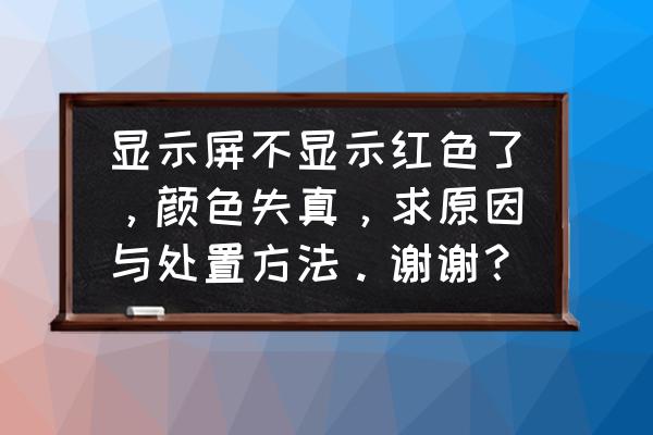 电脑屏幕怎么恢复成原来的颜色 显示屏不显示红色了，颜色失真，求原因与处置方法。谢谢？