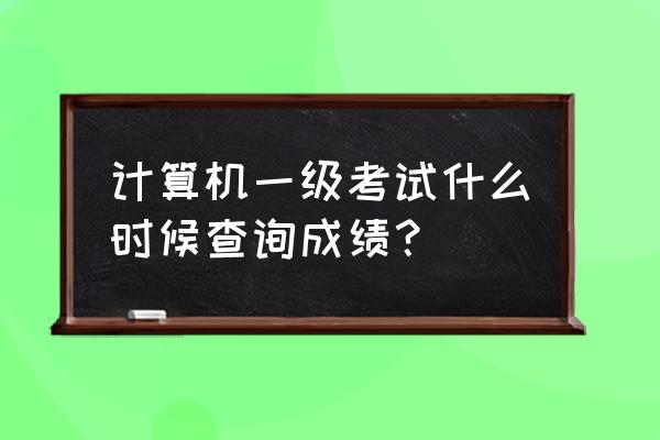 计算机等级考试成绩多久可以查询 计算机一级考试什么时候查询成绩？