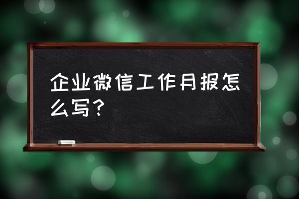 每天每周每月工作汇总 企业微信工作月报怎么写？