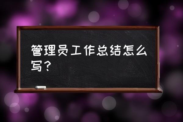 管理人员工作总结简短 管理员工作总结怎么写？