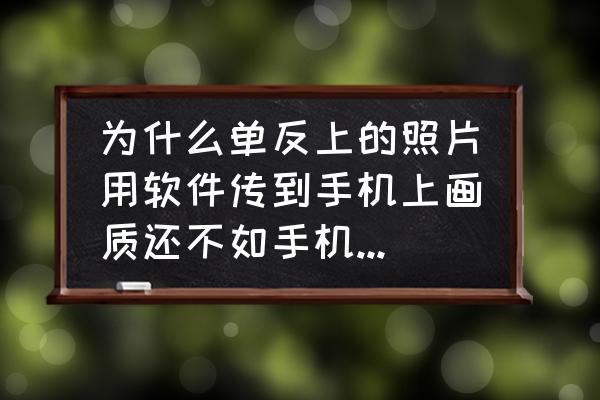 用手机怎么拍出超清晰的照片 为什么单反上的照片用软件传到手机上画质还不如手机拍的，怎么样才能得到相机上的那种画质？