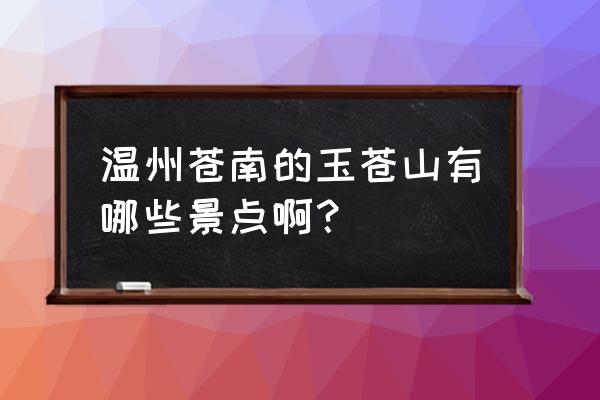 苍南渔寮风景区怎么玩最好 温州苍南的玉苍山有哪些景点啊？