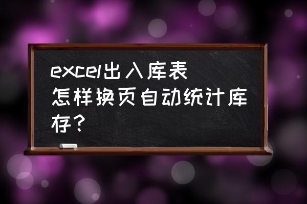 excel怎么制作仓库实时库存 excel出入库表怎样换页自动统计库存？