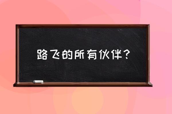 海贼王路飞为什么要找10个伙伴 路飞的所有伙伴？