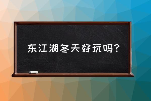 湖南小东江旅游景点最佳月份 东江湖冬天好玩吗？