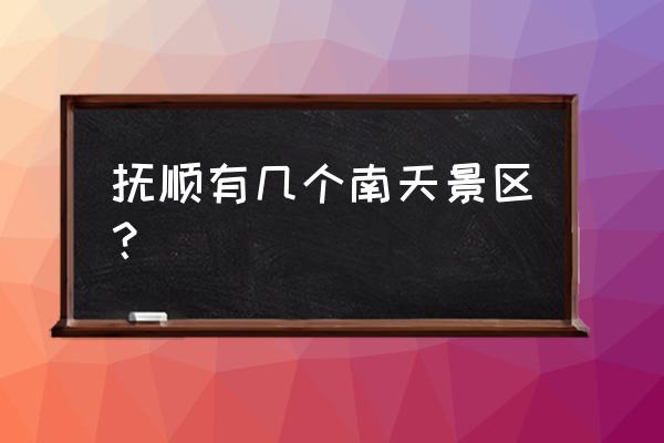 抚顺最好的旅游地方 抚顺有几个南天景区？