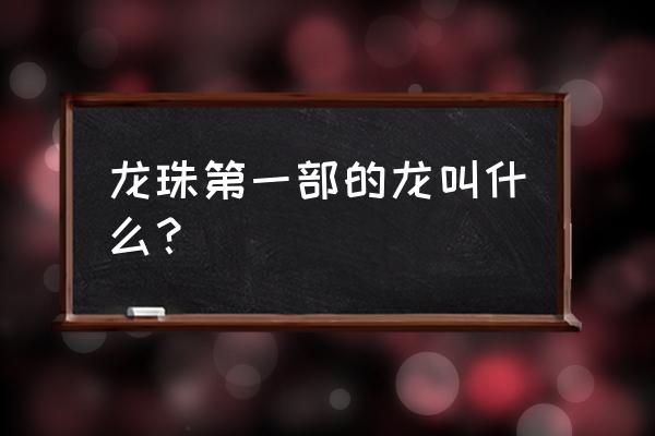 will龙珠天下第一大冒险金手指 龙珠第一部的龙叫什么？