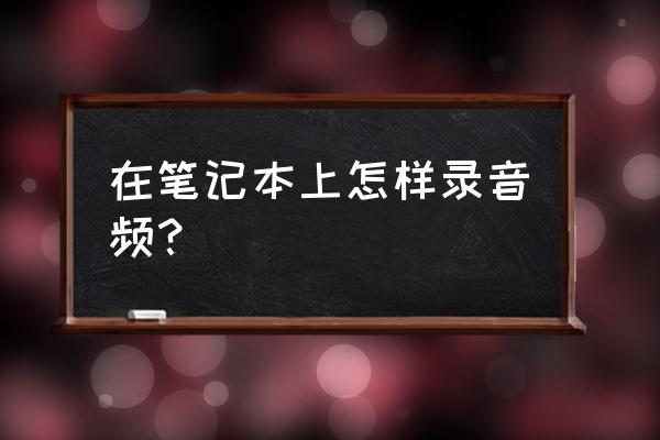 电脑声音控制面板在哪里 在笔记本上怎样录音频？