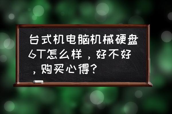 6t硬盘可以装系统吗 台式机电脑机械硬盘6T怎么样，好不好，购买心得？