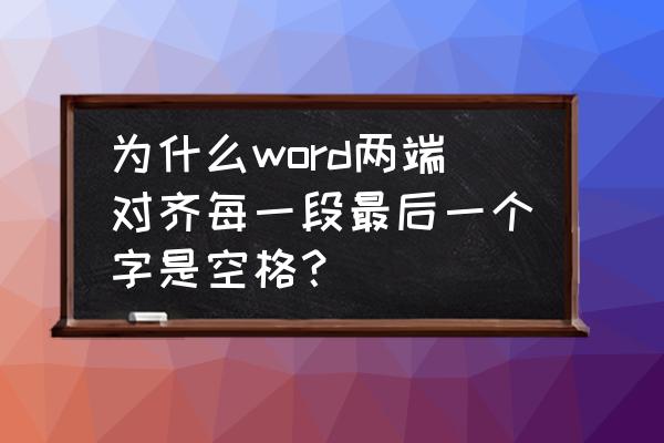 word左对齐但是还是有空格 为什么word两端对齐每一段最后一个字是空格？