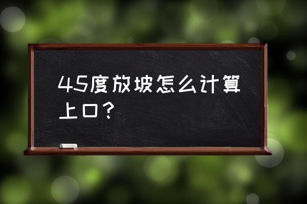 1:4的坡度是多少度 45度放坡怎么计算上口？