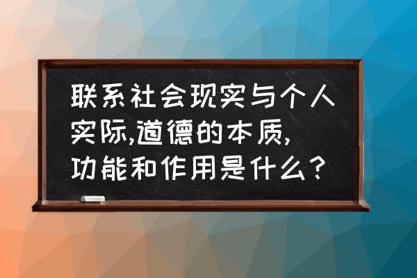 道德主要依靠哪三种力量发挥作用 联系社会现实与个人实际,道德的本质,功能和作用是什么？