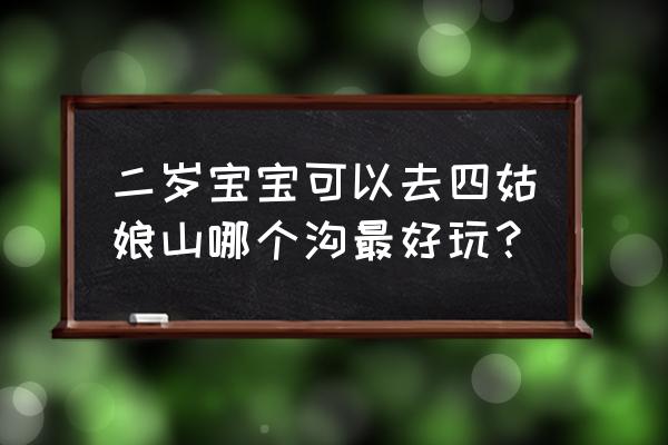 四姑娘山双桥沟旅游注意什么 二岁宝宝可以去四姑娘山哪个沟最好玩？