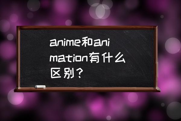 动漫简写英语 anime和animation有什么区别？