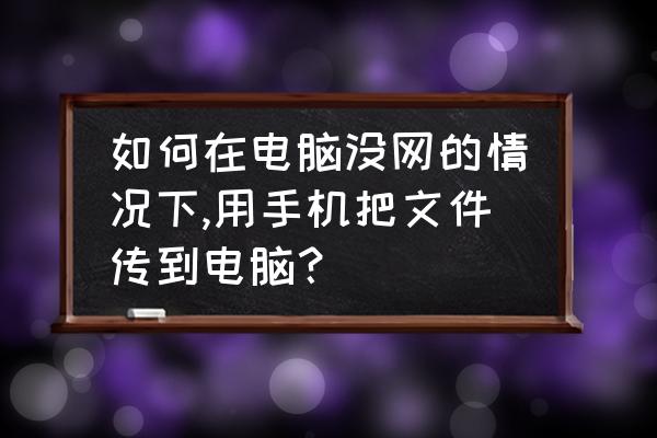 怎样把电脑里的文件导入到手机 如何在电脑没网的情况下,用手机把文件传到电脑？