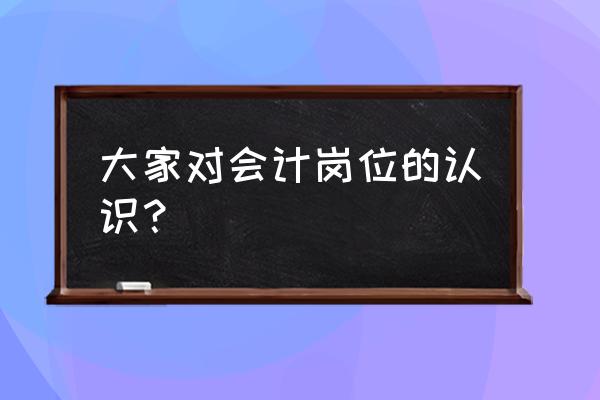 会计该做哪些具体工作 大家对会计岗位的认识？