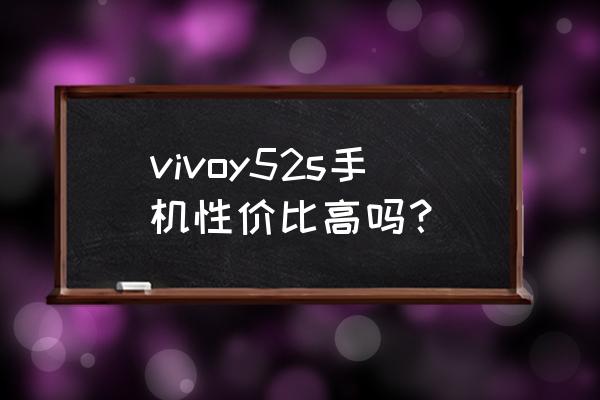 vivoy52s玩游戏可以小屏幕吗 vivoy52s手机性价比高吗？