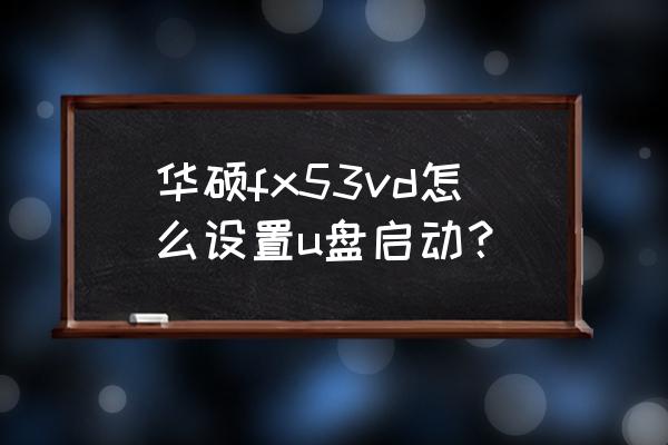 华硕fx53v怎么设u盘启动 华硕fx53vd怎么设置u盘启动？