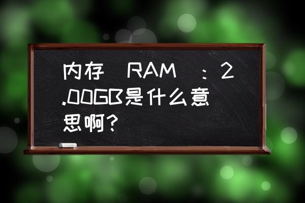 怎么看自己的电脑能装多大的内存 内存（RAM）：2.00GB是什么意思啊？