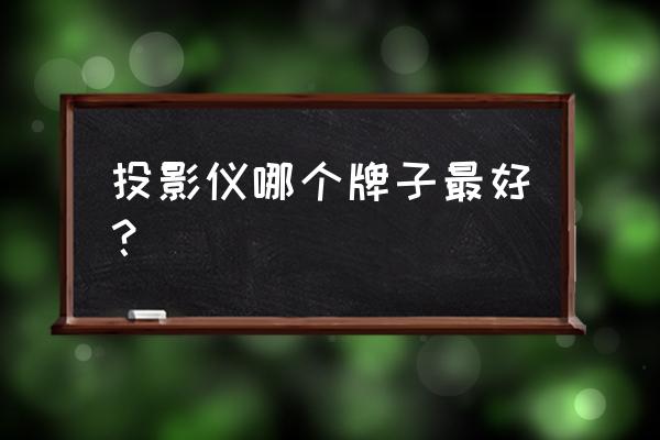 投影仪哪个品牌好 投影仪哪个牌子最好？