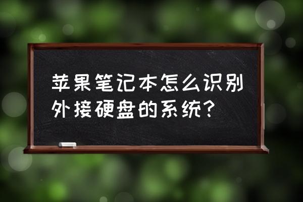 怎么打开移动硬盘做的系统 苹果笔记本怎么识别外接硬盘的系统？