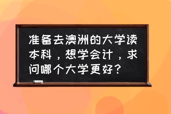 澳国立大学会计学硕士申请条件 准备去澳洲的大学读本科，想学会计，求问哪个大学更好？