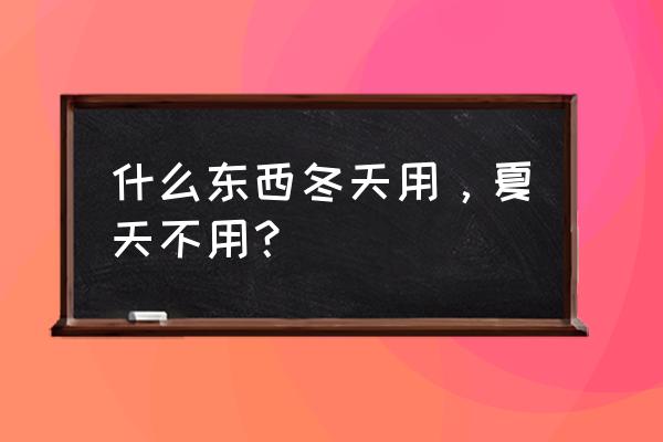 冬天除了玩雪还可以玩什么 什么东西冬天用，夏天不用？