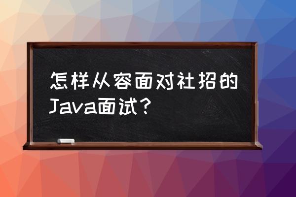 java面试套路 怎样从容面对社招的Java面试？