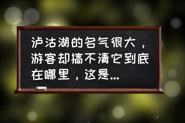 木里旅游攻略大全 泸沽湖的名气很大，游客却搞不清它到底在哪里，这是为什么？