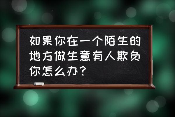 创业中遇到强大的竞争对手怎么办 如果你在一个陌生的地方做生意有人欺负你怎么办？