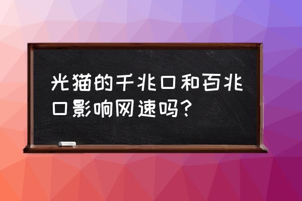 光猫是千兆还是百兆好 光猫的千兆口和百兆口影响网速吗？