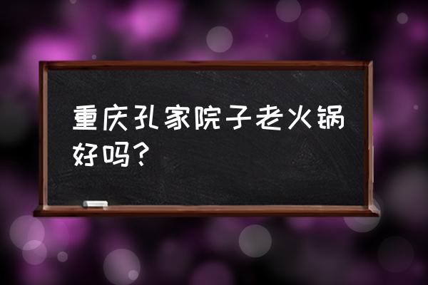 网红重庆院子在哪里 重庆孔家院子老火锅好吗？