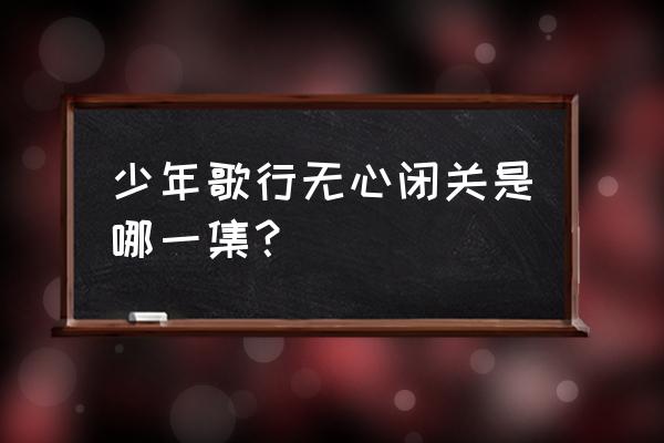 少年歌行无心念的那首诗叫什么 少年歌行无心闭关是哪一集？