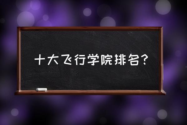 飞行少女学园在哪里 十大飞行学院排名？