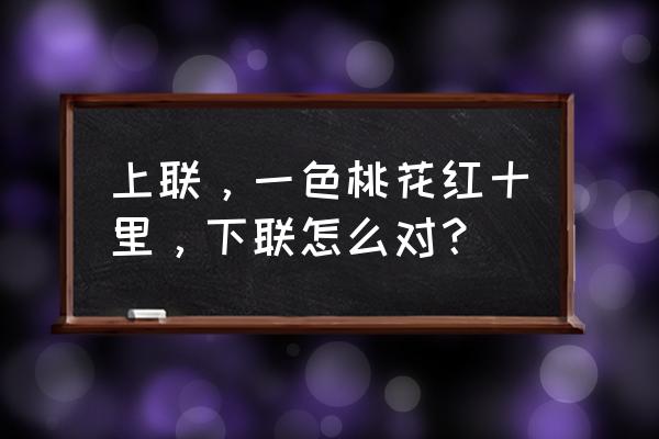 江南百景图桃花村怎么领奖 上联，一色桃花红十里，下联怎么对？